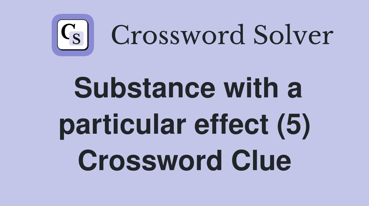 Substance with a particular effect (5) Crossword Clue Answers